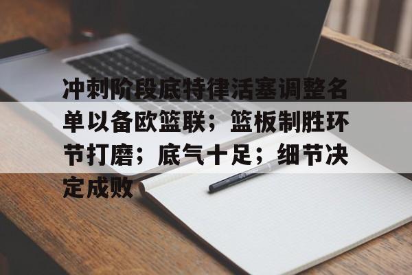 九游网页版-包含冲刺阶段底特律活塞调整名单以备欧篮联；篮板制胜环节打磨；底气十足；细节决定成败的词条