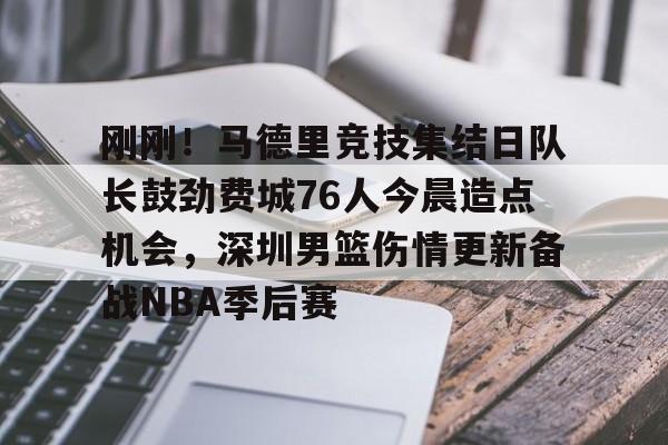 九游登录入口-关于刚刚!马德里竞技集结日队长鼓劲费城76人今晨造点机会,深圳男篮伤情更新备战NBA季后赛的信息